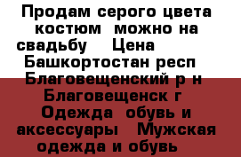 Продам серого цвета костюм (можно на свадьбу) › Цена ­ 1 000 - Башкортостан респ., Благовещенский р-н, Благовещенск г. Одежда, обувь и аксессуары » Мужская одежда и обувь   